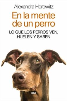 En La Mente De Un Perro: Lo Que Los Perros Ven, Huelen Y Saben