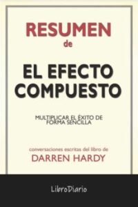 El Efecto Compuesto: Multiplicar El Éxito De Forma Sencilla De Darren Hardy: Conversaciones Escritas