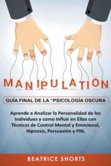 Manipulación Guía Final De La Psicología Oscura Aprende A Analizar La Personalidad De Los Individuos Y Como Influir En Ellos Con Técnicas De Control Mental Y Emocional, Hipnosis, Persuasión Y Pnl