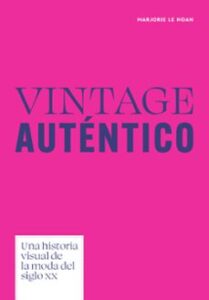 Vintage Auténtico. Una Historia Visual De La Moda Del Siglo Xx