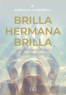 Brilla, Hermana, Brilla: Libera Tu Mujer Interior, Indómita Y Sabia