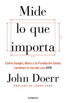 Mide Lo Que Importa: Cómo Google, Bono Y La Fundación Gates Cambian El Mundo Con Okr