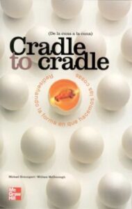 Cradle To Cradle = De La Cuna A La Cuna: Rediseñando La Forma En Que Hacemos Las Cosas