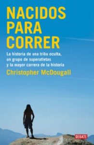 Nacidos Para Correr: La Historia De Una Tribu Oculta, Un Grupo De Superatletas Y La Mayor Carrera De La Historia
