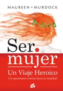 Ser Mujer Un Viaje Heroico: Un Apasionante Camino Hacia La Totali Dad