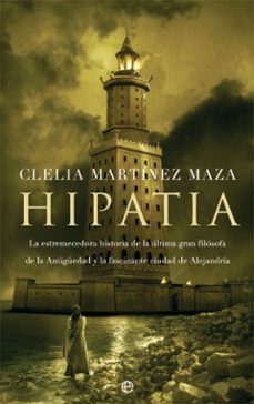 Hipatia: La Estremecedora Historia De La Ultima Gran Filosofa De La Antigüedad Y La Fascinante Ciudad De Alejandria