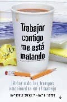 Trabajar Contigo Me Esta Matando: Liberate De Las Trampas Emocion Ales En El Trabajo